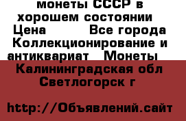 монеты СССР в хорошем состоянии › Цена ­ 100 - Все города Коллекционирование и антиквариат » Монеты   . Калининградская обл.,Светлогорск г.